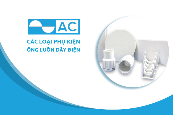 [Cập Nhật Giá] Phụ Kiện Ống Nhựa Cứng PVC Luồn Dây Điện - Hãng AC