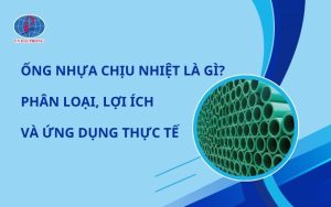 Ống Nhựa Chịu Nhiệt Là Gì? Đặc Điểm, Ứng Dụng Và Phân Loại